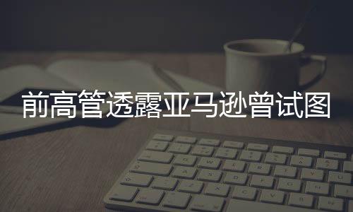 前高管透露亚马逊曾试图挑战Steam 靠收购并未能实现规模扩大