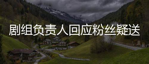 剧组负责人回应粉丝疑送张颂文白花事件