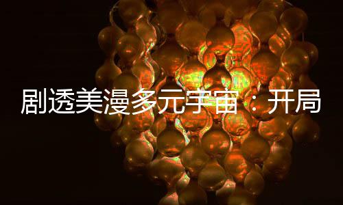 剧透美漫多元宇宙：开局直播复联