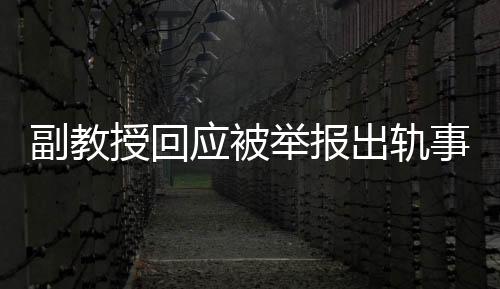 副教授回应被举报出轨事件，声称这是造谣