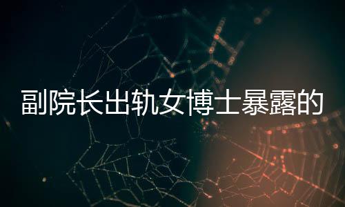 副院长出轨女博士暴露的伦理与权力问题探讨