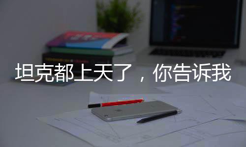 坦克都上天了，你告诉我这是车？