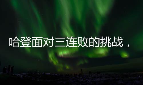 哈登面对三连败的挑战，逆境中的坚韧与决心