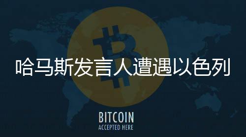 哈马斯发言人遭遇以色列轰炸身亡事件