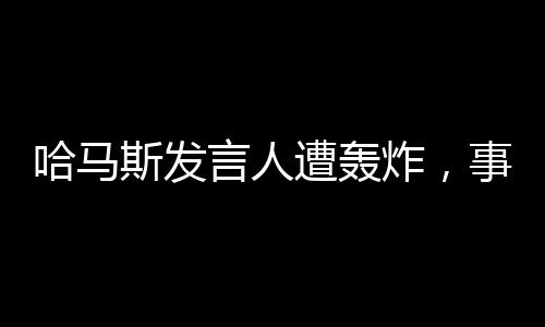 哈马斯发言人遭轰炸，事件深度解析