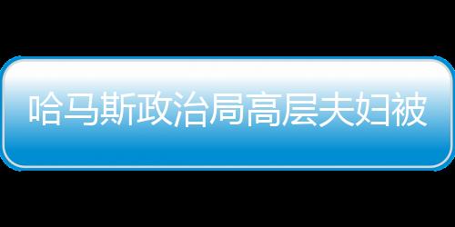 哈马斯政治局高层夫妇被以军炸死，深刻揭示巴以冲突的又一悲剧事件