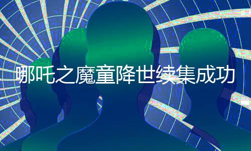 哪吒之魔童降世续集成功进入中国影史票房榜前三，再度刷新纪录！