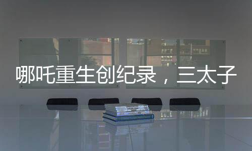 哪吒重生创纪录，三太子荣登影坛新神话——电影哪吒Ⅱ突破15亿票房大关