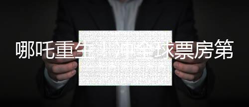 哪吒重生！冲全球票房第七、中国文化与现代魔幻结合的现象级爆款电影分析