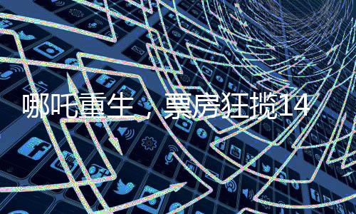 哪吒重生，票房狂揽142亿，刷新记录！