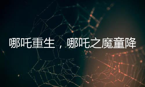 哪吒重生，哪吒之魔童降世续集打破票房纪录，超越百亿大关！