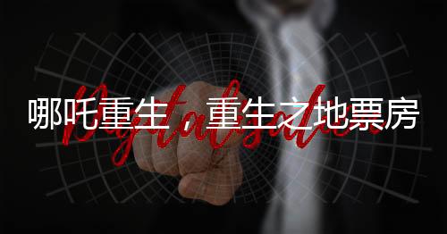 哪吒重生，重生之地票房冲破九十亿大关，登顶中国影史里程碑之作