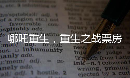 哪吒重生，重生之战票房黑马，最终或达惊人150亿