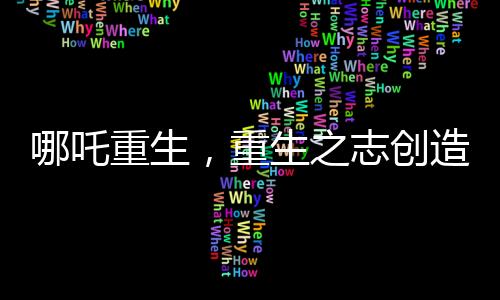哪吒重生，重生之志创造中国电影史纪录，突破90亿大关