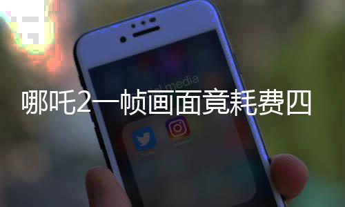 哪吒2一帧画面竟耗费四十小时，电影特效渲染揭秘
