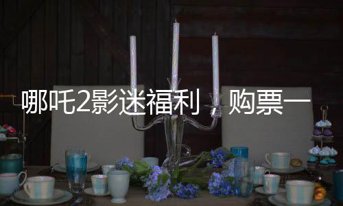 哪吒2影迷福利，购票一次，尽享张家界全年游