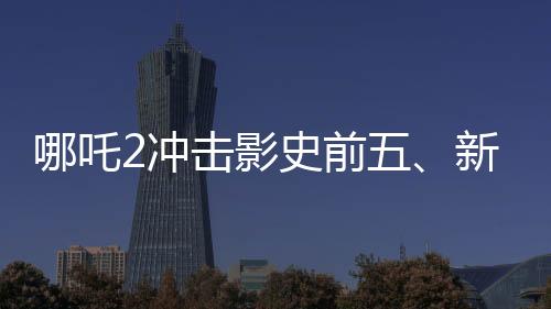 哪吒2冲击影史前五、新篇章的热血序幕