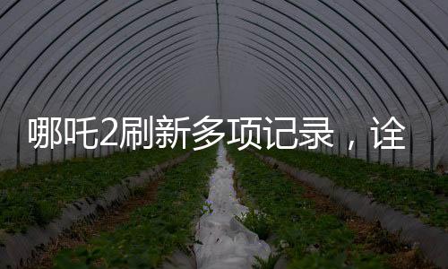 哪吒2刷新多项记录，诠释新生代文化的全新力量