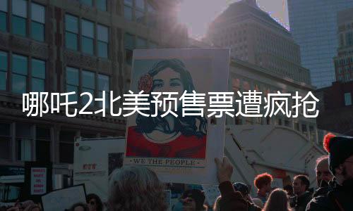 哪吒2北美预售票遭疯抢，多地加映午夜场——全球影迷热切期待中国神话传奇