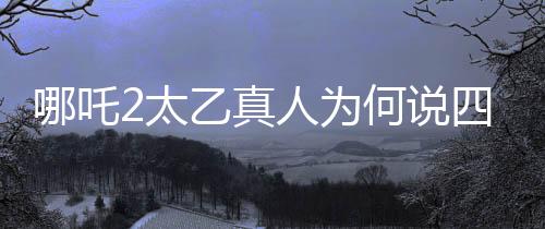 哪吒2太乙真人为何说四川话，深度探究背后的原因