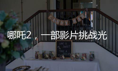 哪吒2，一部影片挑战光线传媒两年工作量的背后故事