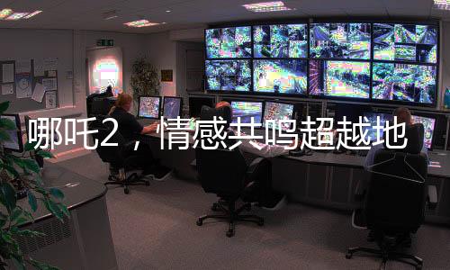 哪吒2，情感共鸣超越地域界限，来访大陆的台湾青年被深深打动