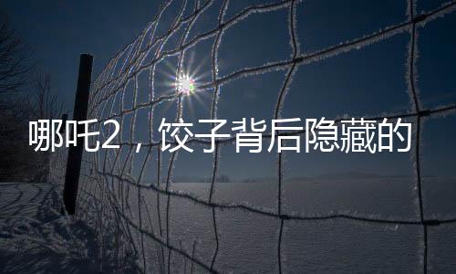 哪吒2，饺子背后隐藏的众多角色深度解读