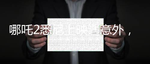 哪吒2悉尼上映遇意外，观众等待一小时却未能如愿观影