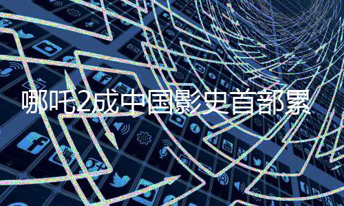 哪吒2成中国影史首部累计票房达90亿电影，打破纪录！一文了解热点深度内容。