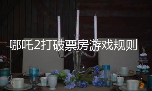 哪吒2打破票房游戏规则，掀起观影狂潮的新里程碑