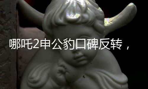 哪吒2申公豹口碑反转，深度解析角色魅力与影片影响力
