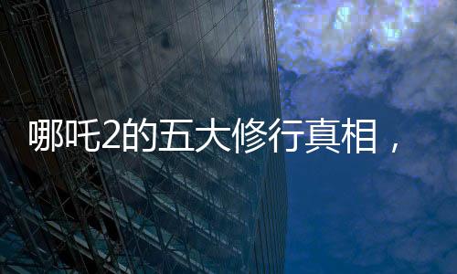 哪吒2的五大修行真相，深度解读与探索