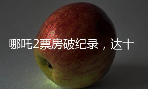 哪吒2票房破纪录，达十二亿六千万！（拟定新闻标题）