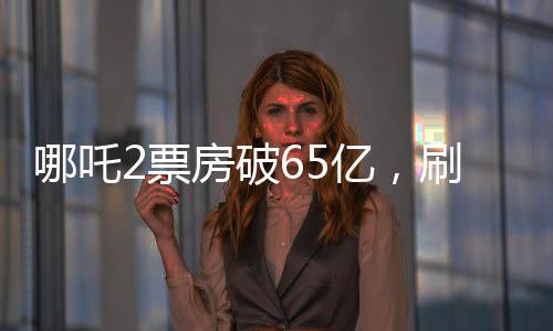 哪吒2票房破65亿，刷新纪录，引领暑期档热潮