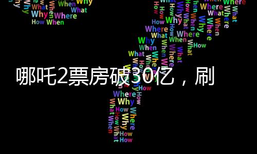 哪吒2票房破30亿，刷新暑期档记录