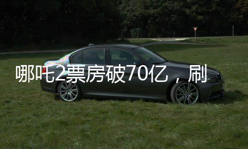 哪吒2票房破70亿，刷新记录，引领国漫新纪元