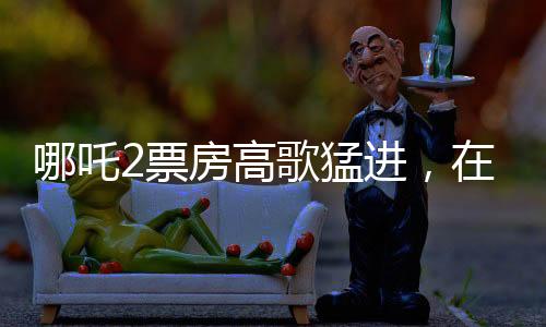 哪吒2票房高歌猛进，在升国旗的背后显现中国影视的辉煌