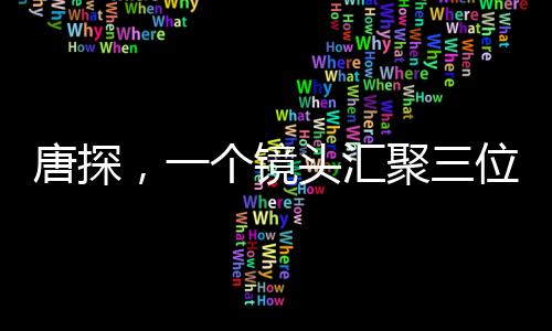 唐探，一个镜头汇聚三位影帝，演绎精彩瞬间