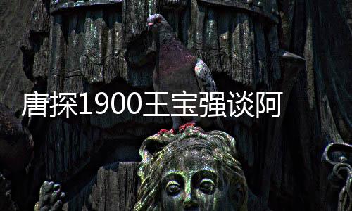 唐探1900王宝强谈阿鬼台词变少