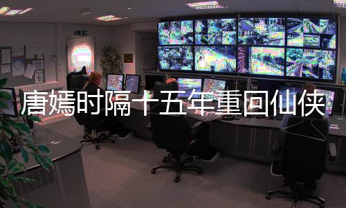唐嫣时隔十五年重回仙侠古偶，再燃荧屏璀璨星辉