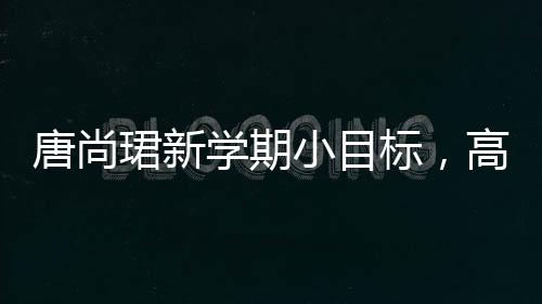 唐尚珺新学期小目标，高数成绩冲刺80分以上