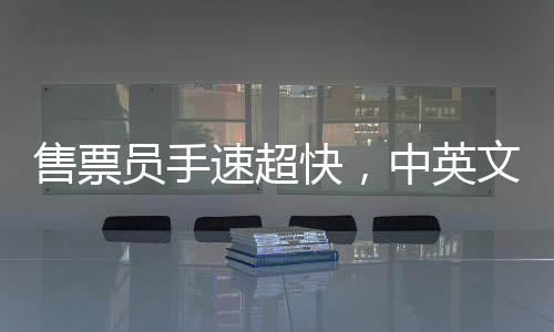 售票员手速超快，中英文切换自如