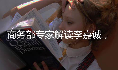 商务部专家解读李嘉诚，商业巨擘在商不言商