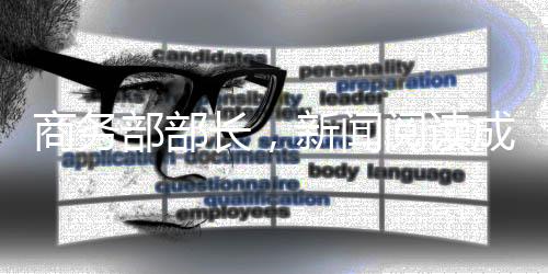 商务部部长，新闻阅读成为日常工作的一部分