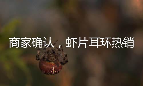 商家确认，虾片耳环热销导致全网断货，现已绝版