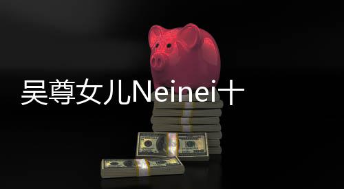 吴尊女儿Neinei十四岁近照曝光，青春绽放瞬间引关注
