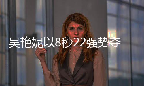 吴艳妮以8秒22强势夺冠，闪耀60米栏赛场