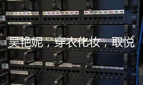 吴艳妮，穿衣化妆，取悦自我