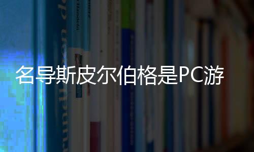 名导斯皮尔伯格是PC游戏超级玩家：只用键鼠喜欢FPS
