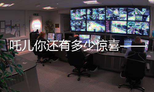吒儿你还有多少惊喜——探索一位少年天才的无尽魅力